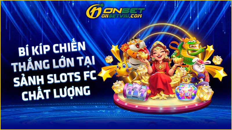 Bí kíp chiến thắng lớn tại sảnh slots FC chất lượng