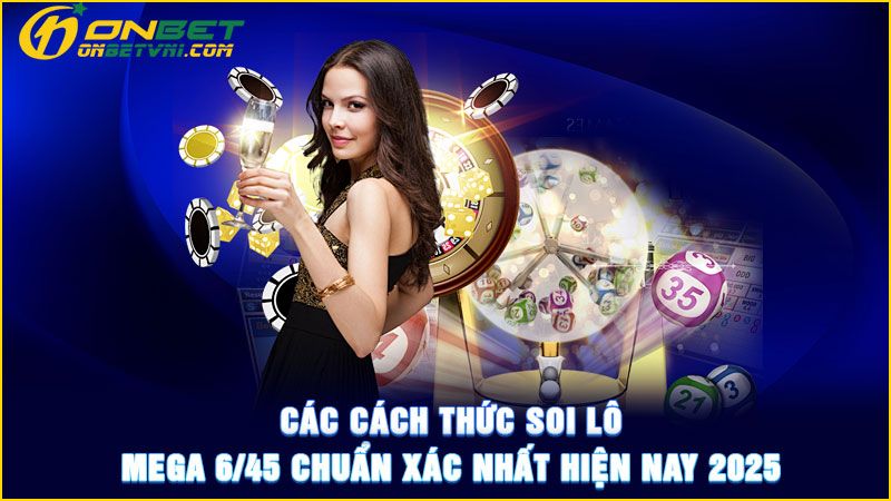 Các cách thức soi lô Mega 6/45 chuẩn xác nhất hiện nay 2025