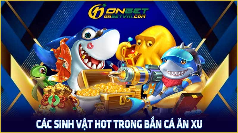 Các sinh vật hot trong bắn cá ăn xu