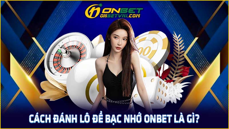 Cách đánh lô đề bạc nhớ ONBET là gì?