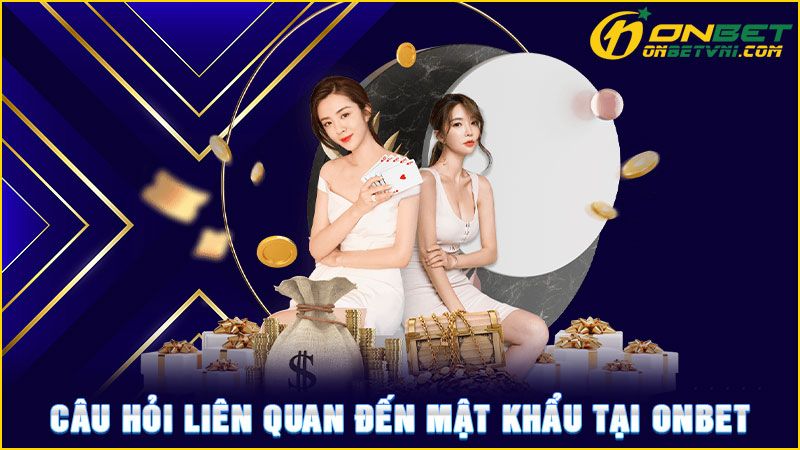 Câu hỏi liên quan đến mật khẩu tại ONBET