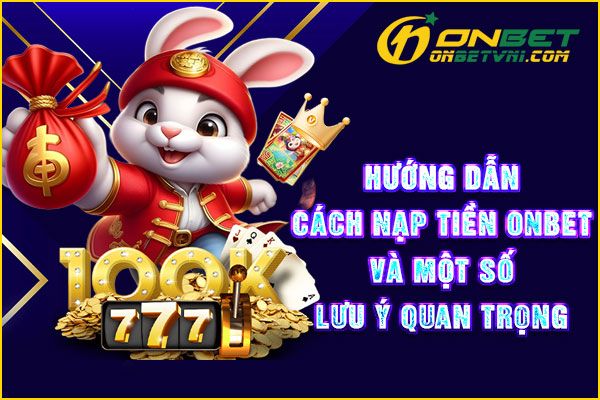 Hướng Dẫn Cách Nạp Tiền ONBET Và Một Số Lưu Ý Quan Trọng