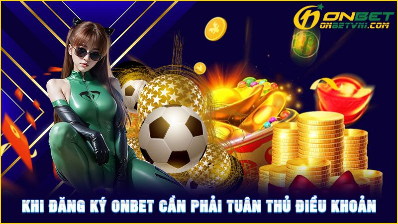 Khi đăng ký ONBET cần phải tuân thủ điều khoản