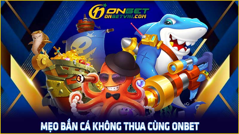 Mẹo bắn cá không thua cùng ONBET