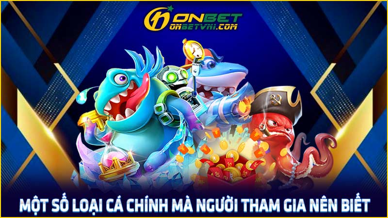 Một số loại cá chính mà người tham gia nên biết