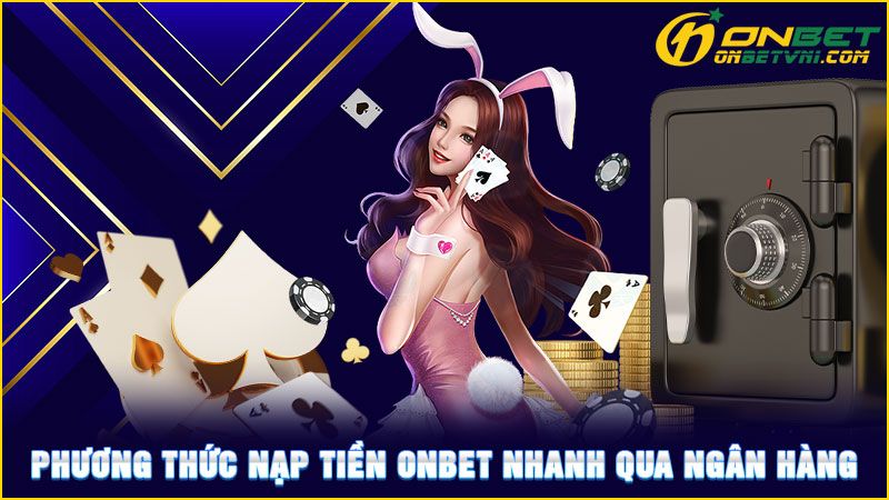 Phương thức nạp tiền ONBET nhanh qua ngân hàng