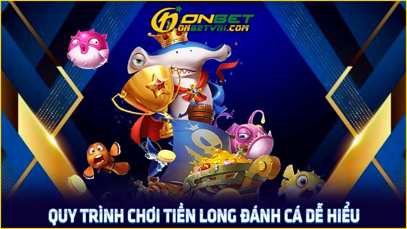 Quy trình chơi Tiền Long Đánh Cá dễ hiểu