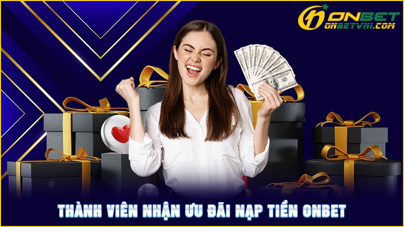 Thành viên nhận ưu đãi nạp tiền ONBET