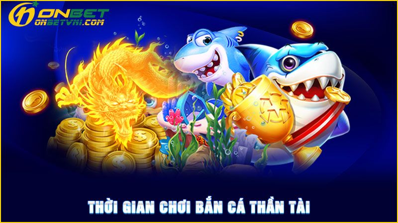 Thời gian chơi bắn cá thần tài