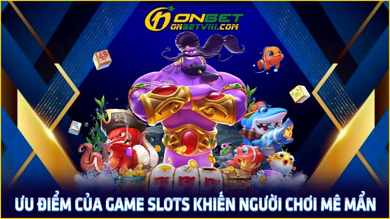 Ưu điểm của game slots khiến người chơi mê mẩn