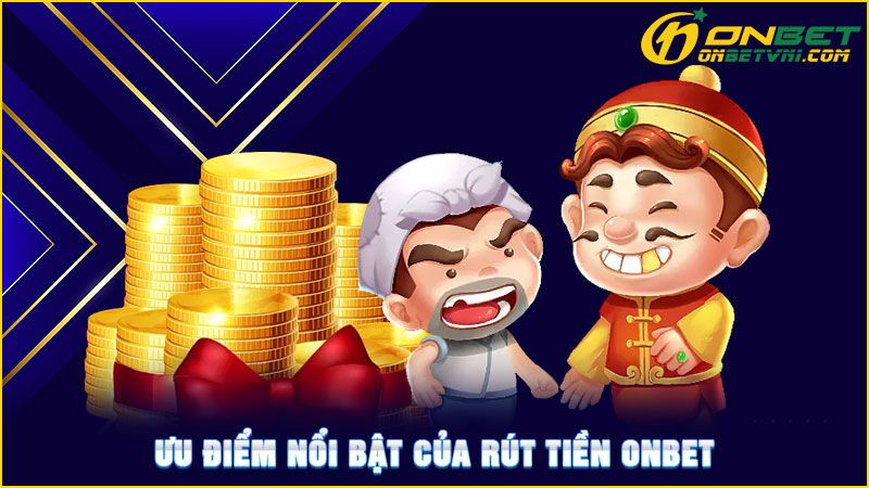 Ưu điểm nổi bật của rút tiền ONBET