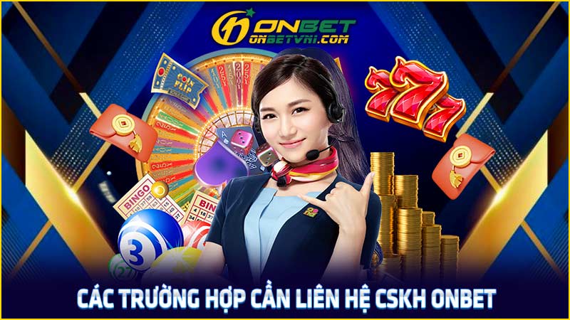 Các trường hợp cần liên hệ CSKH ONBET