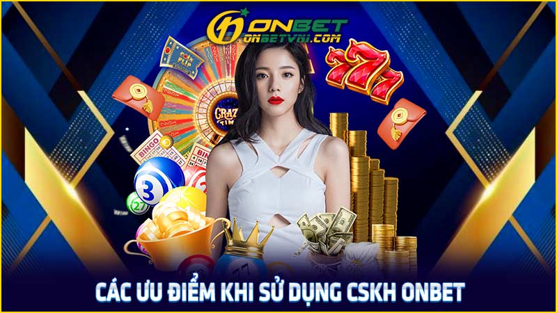 Các ưu điểm khi sử dụng CSKH ONBET