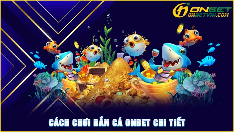 Cách chơi bắn cá ONBET chi tiết