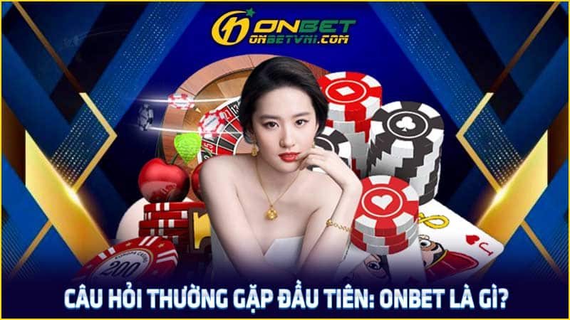 Câu hỏi thường gặp đầu tiên: ONBET là gì?