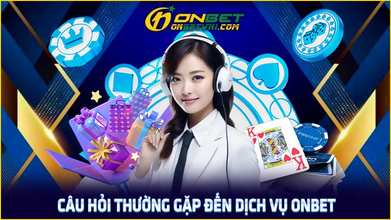 Câu hỏi thường gặp đến dịch vụ ONBET