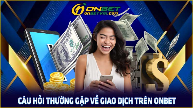 Câu hỏi thường gặp về giao dịch trên ONBET