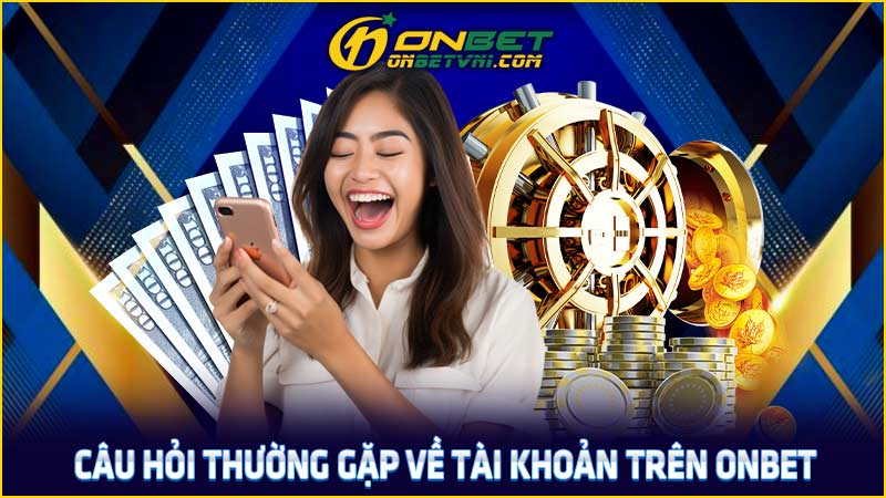 Câu hỏi thường gặp về tài khoản trên ONBET