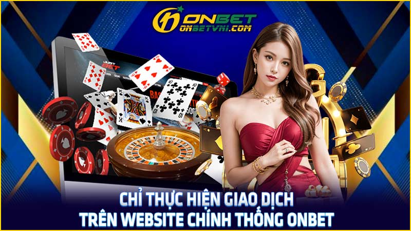 Chỉ thực hiện giao dịch trên website chính thống ONBET