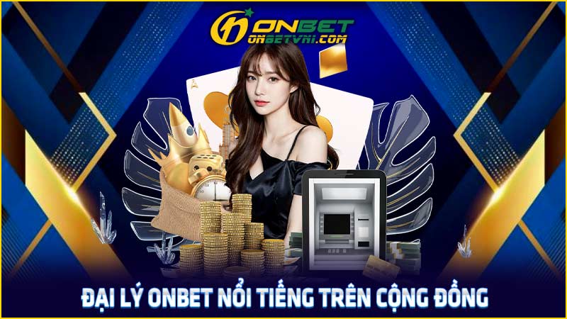 Đại lý ONBET nổi tiếng trên cộng đồng