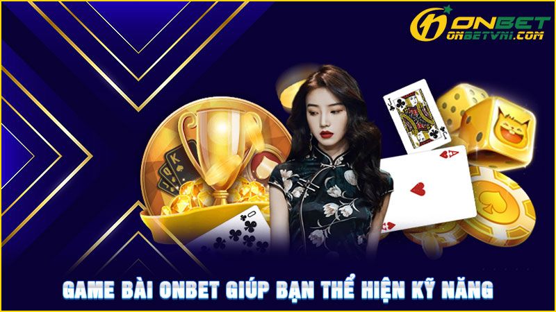 Game bài ONBET giúp bạn thể hiện kỹ năng