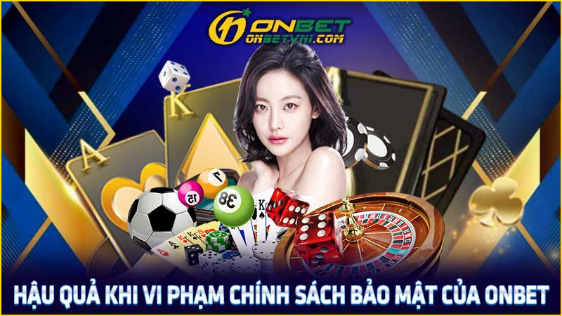 Hậu quả khi vi phạm chính sách bảo mật của ONBET