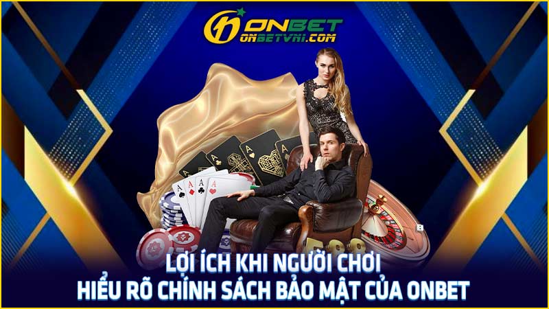 Lợi ích khi người chơi hiểu rõ chính sách bảo mật của ONBET