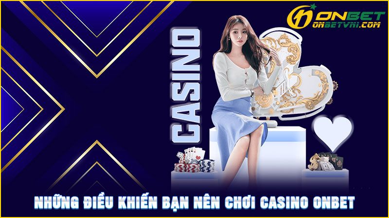 Những điều khiến bạn nên chơi Casino ONBET