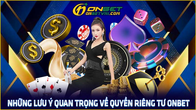 Những lưu ý quan trọng về quyền riêng tư ONBET