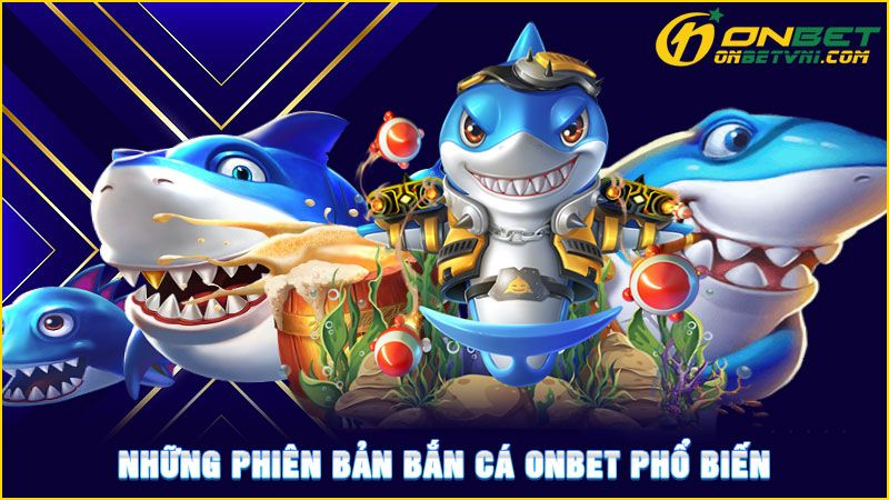 Những phiên bản bắn cá ONBET phổ biến