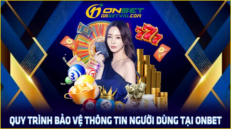 Quy trình bảo vệ thông tin người dùng tại ONBET