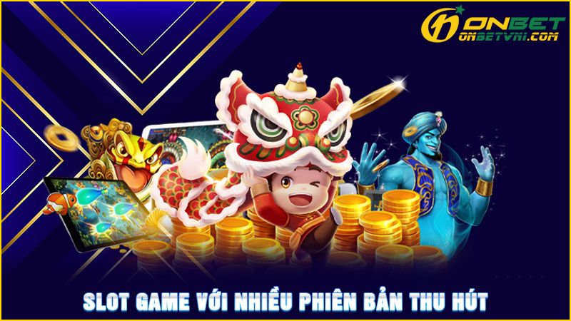 Slot game với nhiều phiên bản thu hút