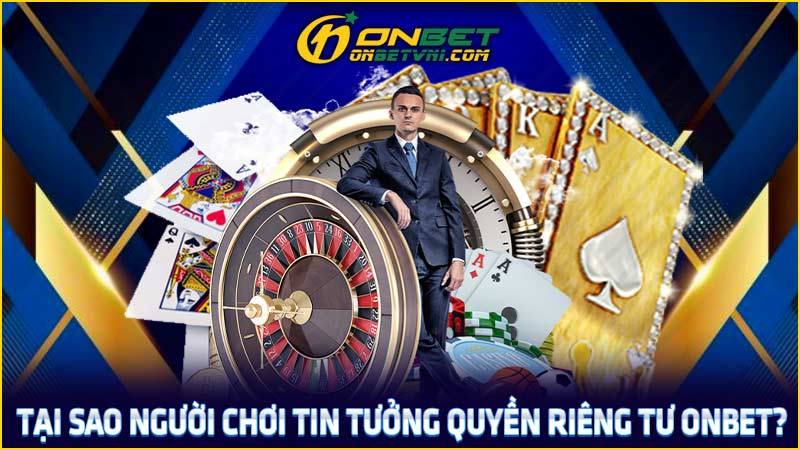 Tại sao người chơi tin tưởng quyền riêng tư ONBET?