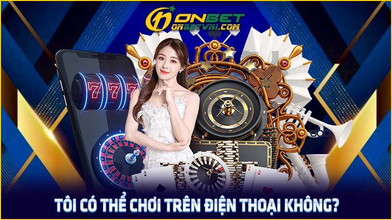 Tôi có thể chơi trên điện thoại không?