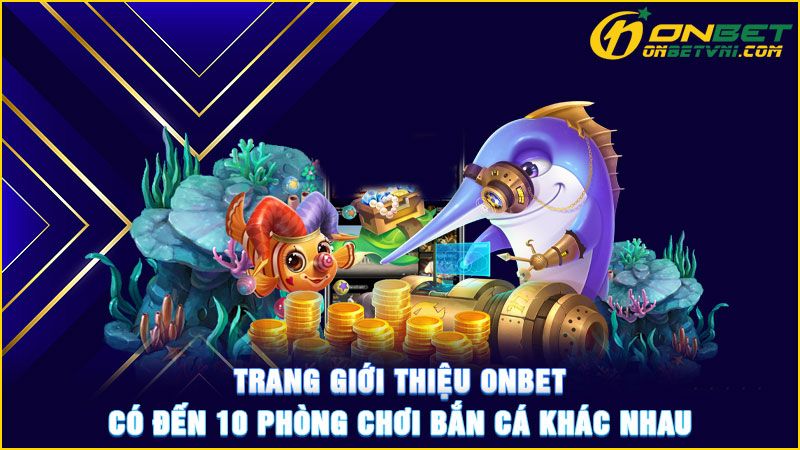 Trang giới thiệu ONBET có đến 10 phòng chơi bắn cá khác nhau