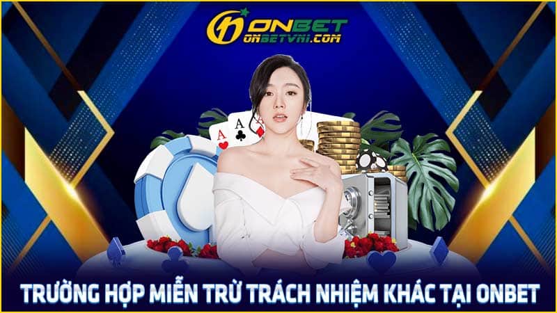 Trường hợp miễn trừ trách nhiệm khác tại ONBET